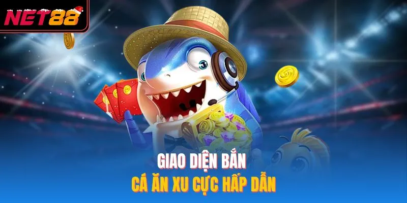 Giao diện bắn cá ăn xu cực hấp dẫn